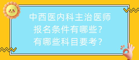 中西醫(yī)內(nèi)科主治醫(yī)師報名條件有哪些？有哪些科目要考？