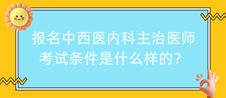 報(bào)名中西醫(yī)內(nèi)科主治醫(yī)師考試條件是什么樣的？