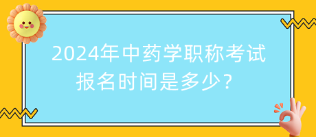 2024年中藥學職稱考試報名時間是多少？