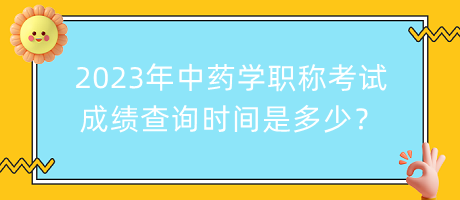 2023年中藥學(xué)職稱考試成績(jī)查詢時(shí)間是多少？