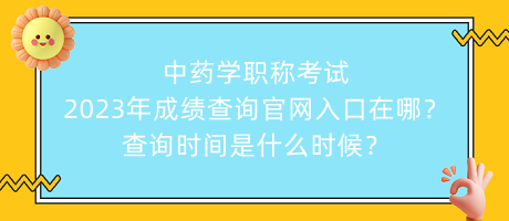 中藥學(xué)職稱考試2023年成績(jī)查詢官網(wǎng)入口在哪？查詢時(shí)間是什么時(shí)候？