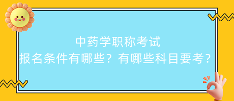 中藥學(xué)職稱考試報(bào)名條件有哪些？有哪些科目要考？