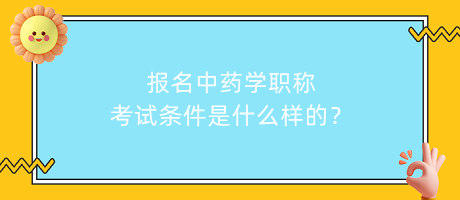 報(bào)名中藥學(xué)職稱考試條件是什么樣的？