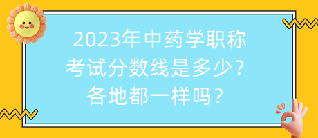 2023年中藥學(xué)職稱考試分數(shù)線是多少？各地都一樣嗎？