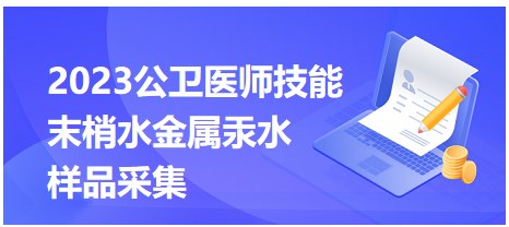 2023公衛(wèi)醫(yī)師技能考點(diǎn)-末梢水金屬汞水樣品采集