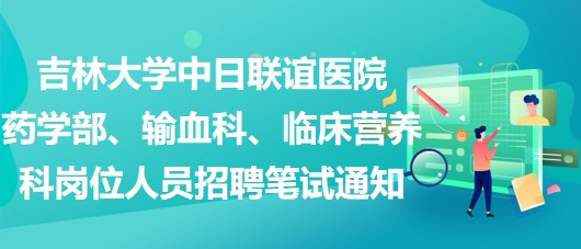 吉林大學中日聯(lián)誼醫(yī)院藥學部、輸血科、臨床營養(yǎng)科崗位人員招聘筆試通知