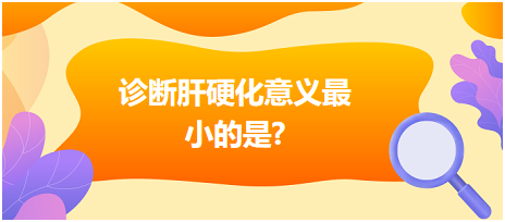 診斷肝硬化意義最小的是？