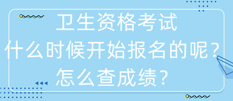 衛(wèi)生資格考試什么時候開始報名的呢？怎么查成績？