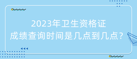2023年衛(wèi)生資格證成績查詢時間是幾點到幾點？