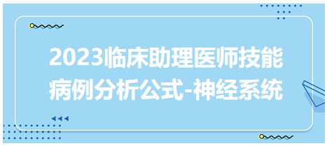 2023臨床助理醫(yī)師技能病例分析公式-神經(jīng)系統(tǒng)