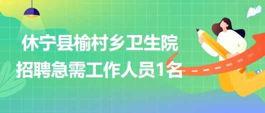 安徽省黃山市休寧縣榆村鄉(xiāng)衛(wèi)生院招聘急需工作人員1名