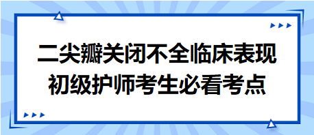 二尖瓣關(guān)閉不全臨床表現(xiàn)-2024初級護師考生必看考點