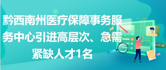 黔西南州醫(yī)療保障事務(wù)服務(wù)中心引進(jìn)高層次、急需緊缺人才1名