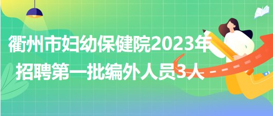 浙江省衢州市婦幼保健院2023年招聘第一批編外人員3人