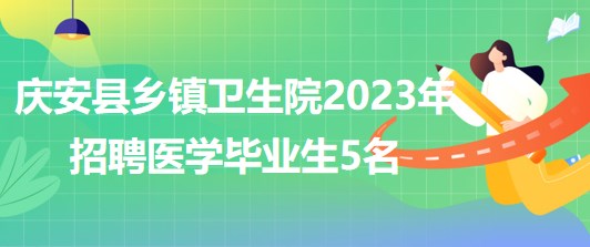 黑龍江省綏化市慶安縣鄉(xiāng)鎮(zhèn)衛(wèi)生院2023年招聘醫(yī)學畢業(yè)生5名