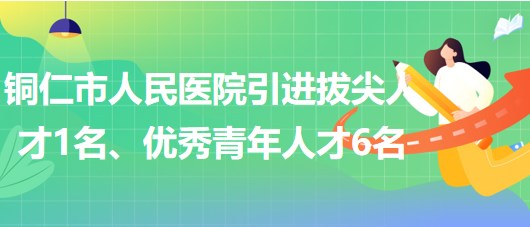 貴州省銅仁市人民醫(yī)院引進(jìn)拔尖人才1名、優(yōu)秀青年人才6名