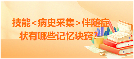 2023臨床執(zhí)業(yè)醫(yī)師病史采集伴隨癥狀有哪些記憶訣竅？