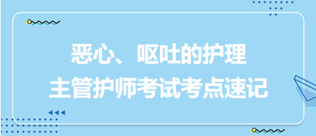 惡心、嘔吐的護理-2024主管護師考試考點速記