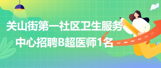 武漢市第三醫(yī)院關(guān)山街第一社區(qū)衛(wèi)生服務(wù)中心招聘B超醫(yī)師1名