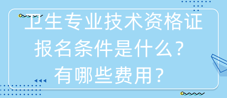 衛(wèi)生專業(yè)技術(shù)資格證報(bào)名條件是什么？有哪些費(fèi)用？