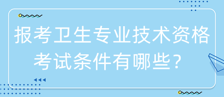 報(bào)考衛(wèi)生專業(yè)技術(shù)資格考試條件有哪些？