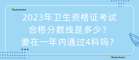 2023年衛(wèi)生資格證考試合格分?jǐn)?shù)線是多少？要在一年內(nèi)通過4科嗎？
