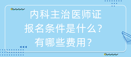 內(nèi)科主治醫(yī)師證報名條件是什么？有哪些費(fèi)用？