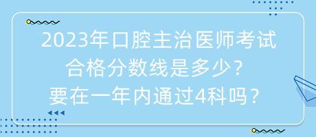 2023年口腔主治醫(yī)師考試合格分數(shù)線是多少？要在一年內(nèi)通過4科嗎？