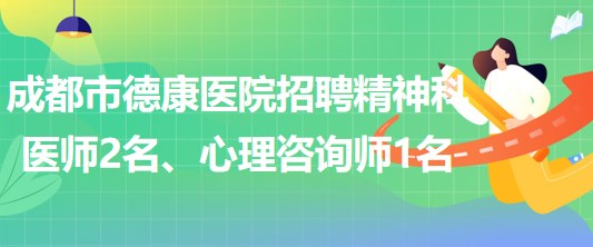 成都市德康醫(yī)院招聘精神科醫(yī)師2名、心理咨詢師1名