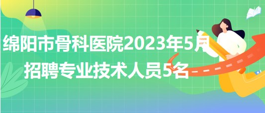 四川省綿陽市骨科醫(yī)院2023年5月招聘專業(yè)技術(shù)人員5名