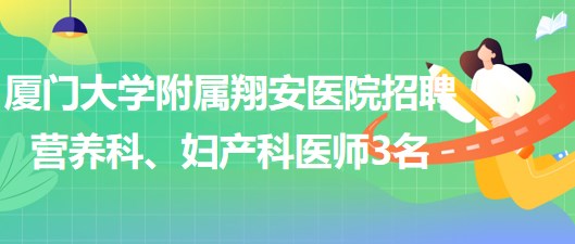 廈門(mén)大學(xué)附屬翔安醫(yī)院2023年招聘營(yíng)養(yǎng)科、婦產(chǎn)科醫(yī)師3名