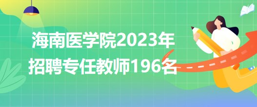 海南醫(yī)學院2023年招聘專任教師196名