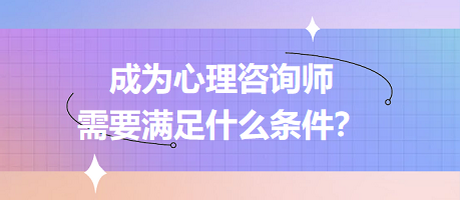 成為心理咨詢師需要滿足什么條件？