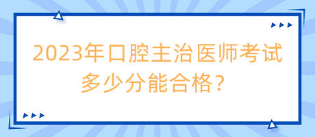 2023年口腔主治醫(yī)師考試多少分能合格？