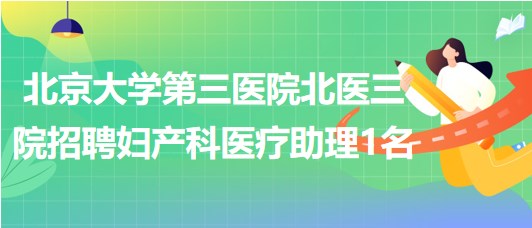 北京大學第三醫(yī)院北醫(yī)三院2023年招聘婦產(chǎn)科醫(yī)療助理1名