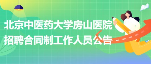 北京中醫(yī)藥大學房山醫(yī)院2023年招聘合同制工作人員公告