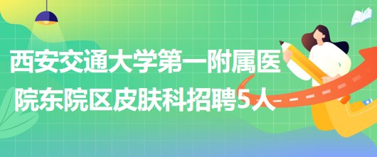 西安交通大學第一附屬醫(yī)院東院區(qū)皮膚科招聘醫(yī)師3人、護士2人