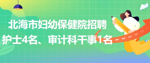 廣西北海市婦幼保健院招聘護(hù)士4名、審計(jì)科干事1名