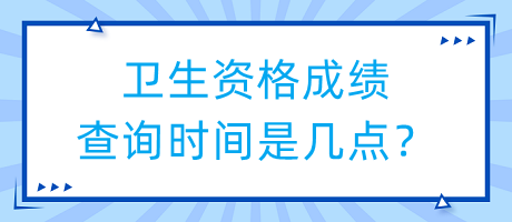 衛(wèi)生資格成績查詢時間是幾點？