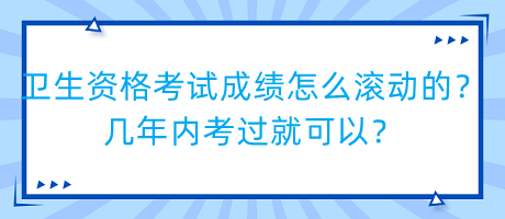 衛(wèi)生資格考試成績(jī)?cè)趺礉L動(dòng)的？幾年內(nèi)考過(guò)就可以？