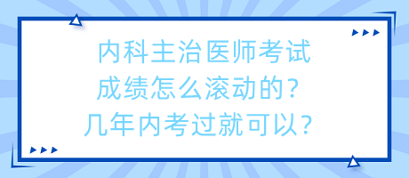 內科主治醫(yī)師考試成績怎么滾動的？幾年內考過就可以？