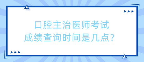 口腔主治醫(yī)師考試成績查詢時間是幾點？