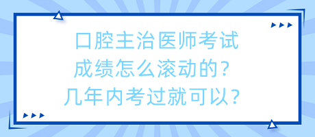 口腔主治醫(yī)師考試成績怎么滾動的？幾年內考過就可以？