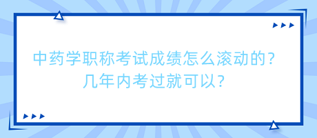 中藥學(xué)職稱考試成績怎么滾動的？幾年內(nèi)考過就可以？