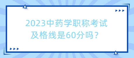 2023中藥學(xué)職稱考試及格線是60分嗎？