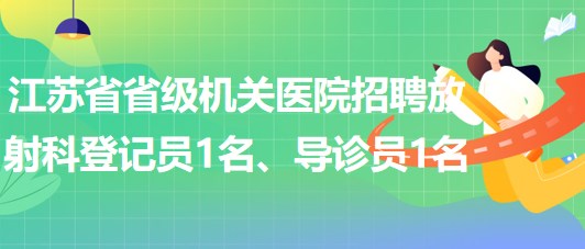 江蘇省省級(jí)機(jī)關(guān)醫(yī)院招聘放射科登記員1名、導(dǎo)診員1名