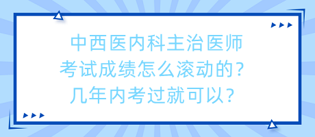 中西醫(yī)內(nèi)科主治醫(yī)師考試成績怎么滾動的？幾年內(nèi)考過就可以？