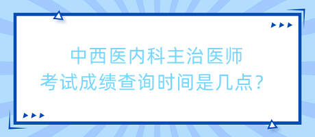 中西醫(yī)內(nèi)科主治醫(yī)師考試成績(jī)查詢時(shí)間是幾點(diǎn)？