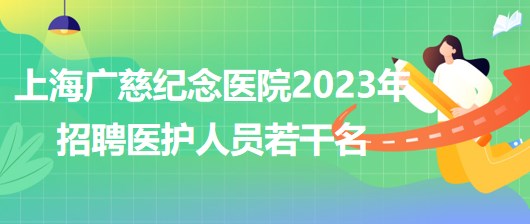 上海廣慈紀(jì)念醫(yī)院2023年招聘醫(yī)護人員若干名