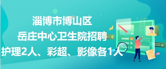 淄博市博山區(qū)岳莊中心衛(wèi)生院招聘護理2人、彩超、影像各1人